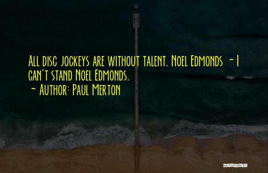 Paul Merton Quotes: All Disc Jockeys Are Without Talent. Noel Edmonds - I Can't Stand Noel Edmonds.