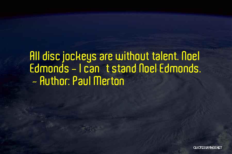 Paul Merton Quotes: All Disc Jockeys Are Without Talent. Noel Edmonds - I Can't Stand Noel Edmonds.
