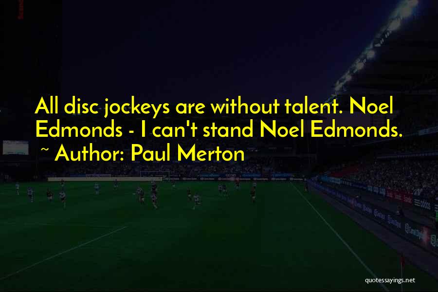Paul Merton Quotes: All Disc Jockeys Are Without Talent. Noel Edmonds - I Can't Stand Noel Edmonds.