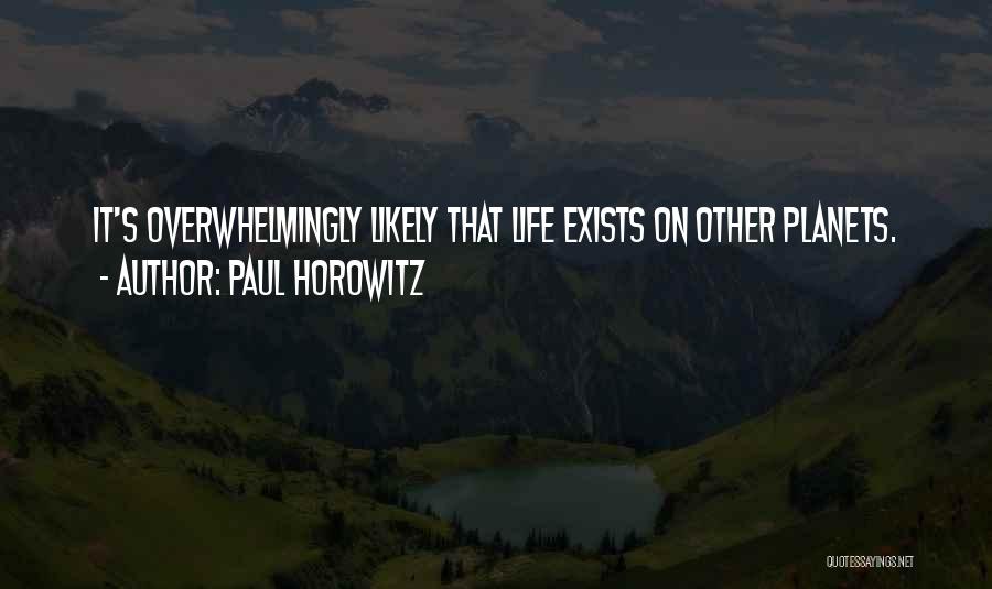 Paul Horowitz Quotes: It's Overwhelmingly Likely That Life Exists On Other Planets.