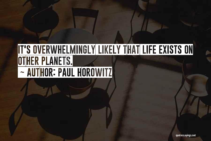 Paul Horowitz Quotes: It's Overwhelmingly Likely That Life Exists On Other Planets.