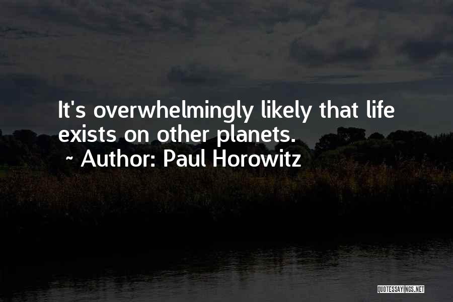 Paul Horowitz Quotes: It's Overwhelmingly Likely That Life Exists On Other Planets.