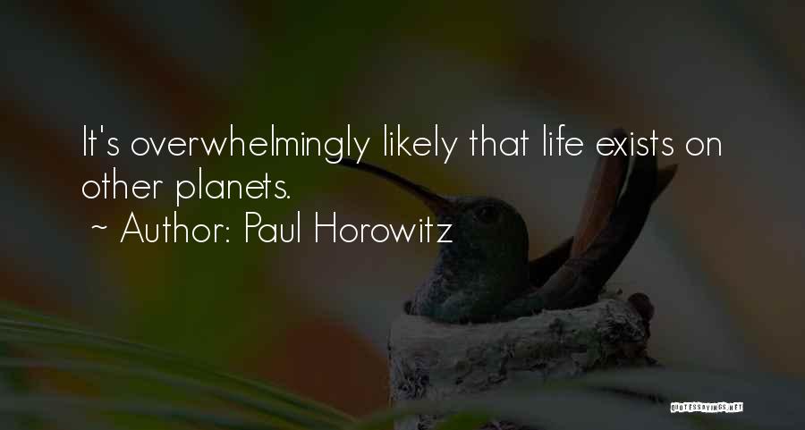 Paul Horowitz Quotes: It's Overwhelmingly Likely That Life Exists On Other Planets.