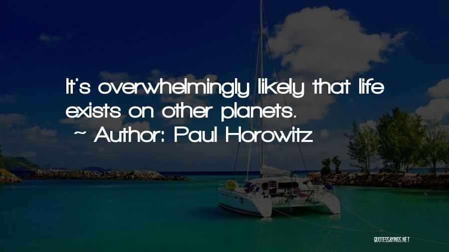 Paul Horowitz Quotes: It's Overwhelmingly Likely That Life Exists On Other Planets.