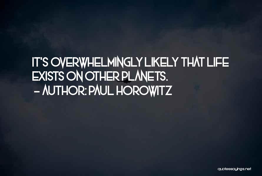 Paul Horowitz Quotes: It's Overwhelmingly Likely That Life Exists On Other Planets.