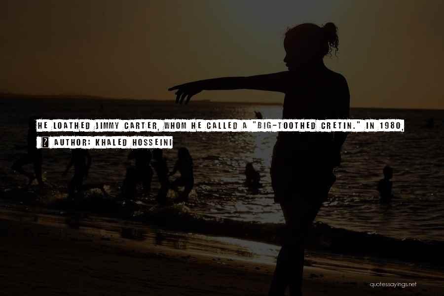 Khaled Hosseini Quotes: He Loathed Jimmy Carter, Whom He Called A Big-toothed Cretin. In 1980, When We Were Still In Kabul, The U.s.
