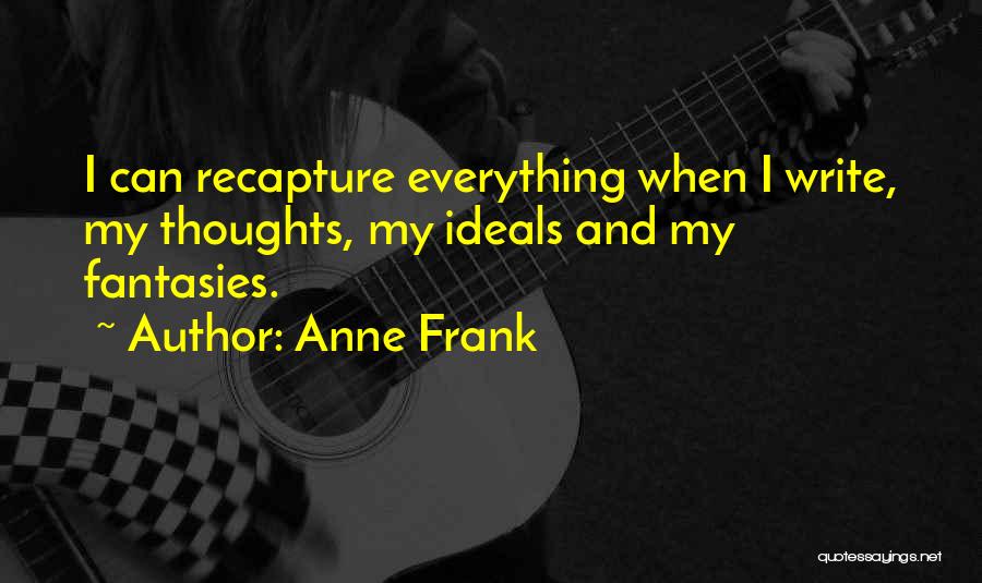 Anne Frank Quotes: I Can Recapture Everything When I Write, My Thoughts, My Ideals And My Fantasies.