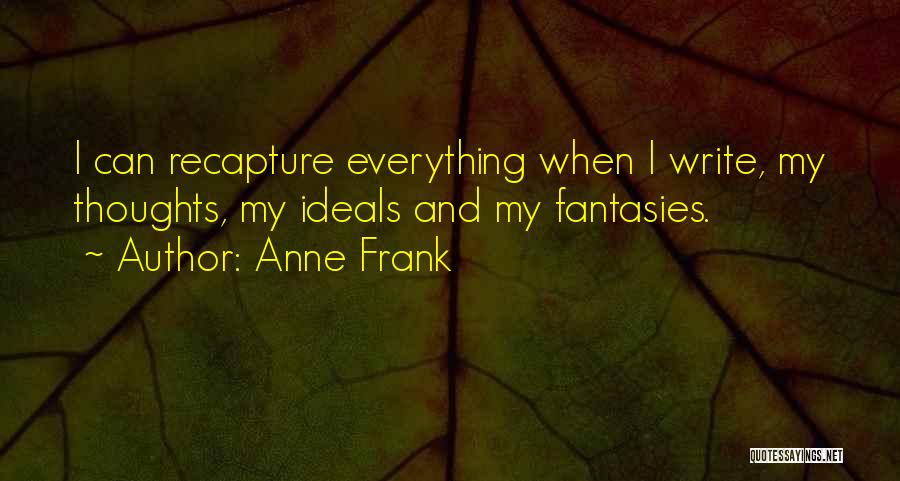 Anne Frank Quotes: I Can Recapture Everything When I Write, My Thoughts, My Ideals And My Fantasies.