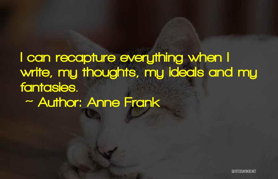 Anne Frank Quotes: I Can Recapture Everything When I Write, My Thoughts, My Ideals And My Fantasies.