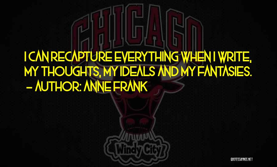 Anne Frank Quotes: I Can Recapture Everything When I Write, My Thoughts, My Ideals And My Fantasies.