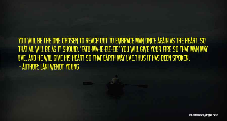 Lani Wendt Young Quotes: You Will Be The One Chosen To Reach Out To Embrace Man Once Again As The Heart. So That All
