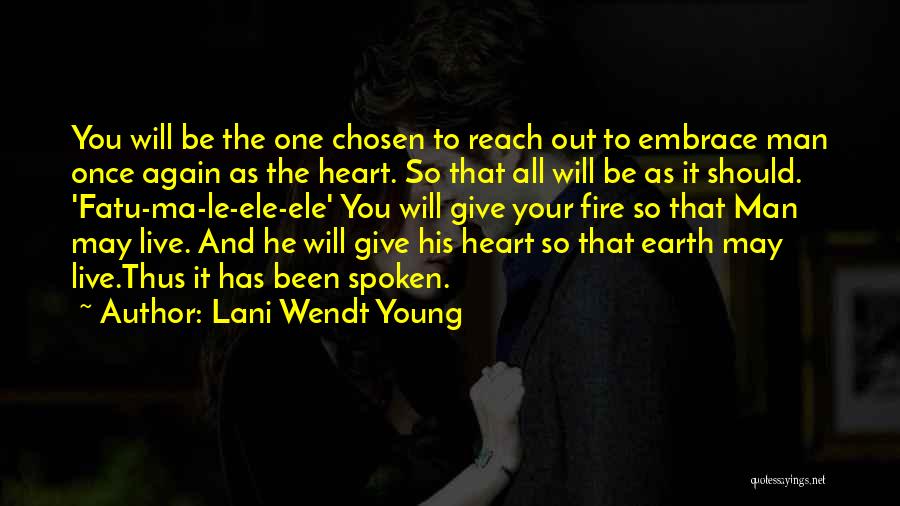 Lani Wendt Young Quotes: You Will Be The One Chosen To Reach Out To Embrace Man Once Again As The Heart. So That All