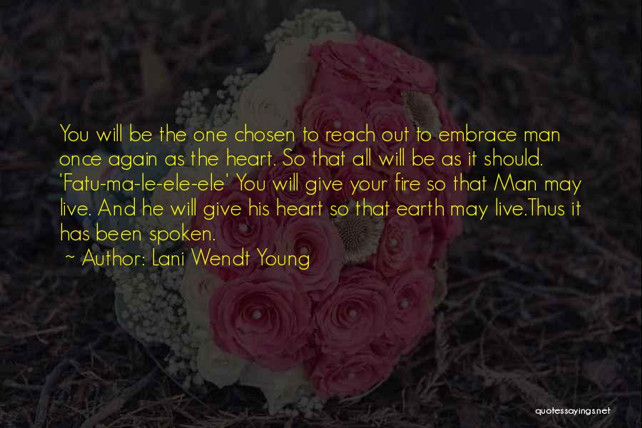 Lani Wendt Young Quotes: You Will Be The One Chosen To Reach Out To Embrace Man Once Again As The Heart. So That All