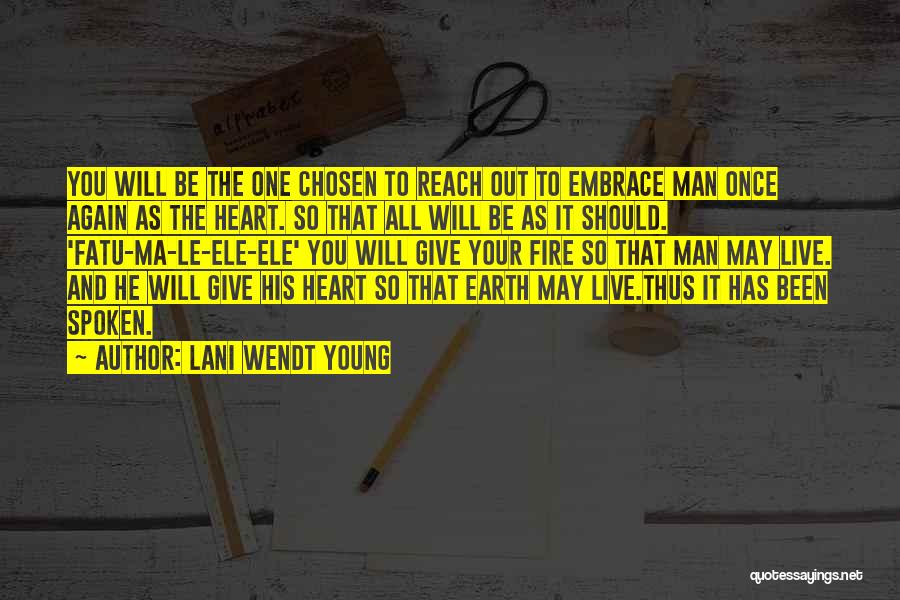 Lani Wendt Young Quotes: You Will Be The One Chosen To Reach Out To Embrace Man Once Again As The Heart. So That All