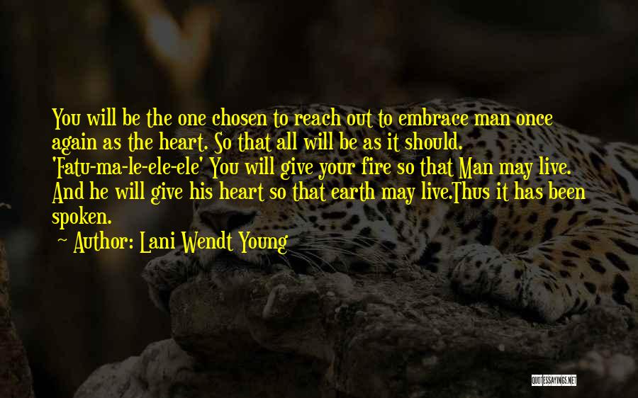 Lani Wendt Young Quotes: You Will Be The One Chosen To Reach Out To Embrace Man Once Again As The Heart. So That All