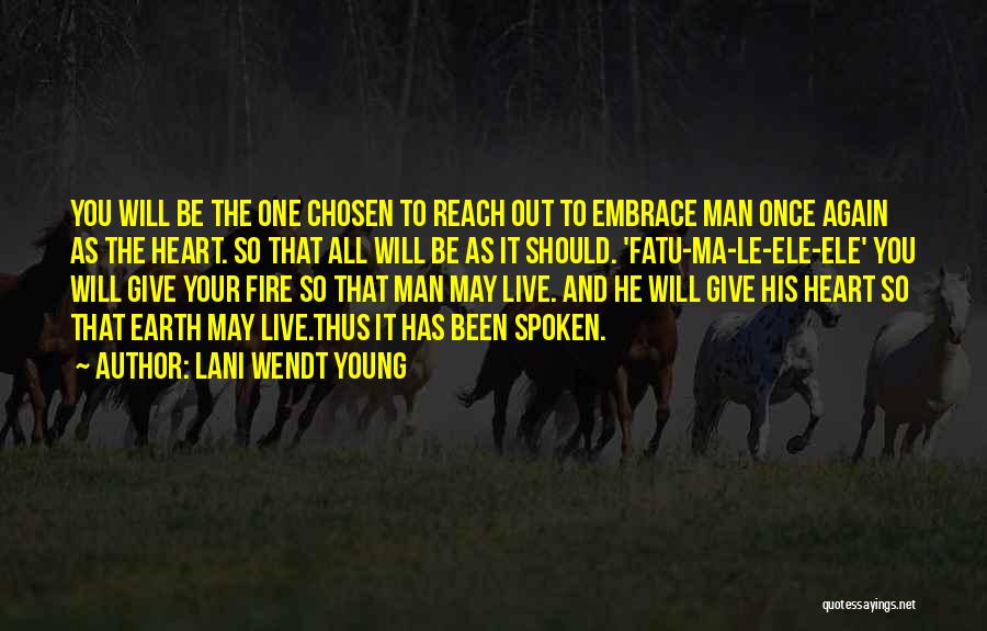 Lani Wendt Young Quotes: You Will Be The One Chosen To Reach Out To Embrace Man Once Again As The Heart. So That All