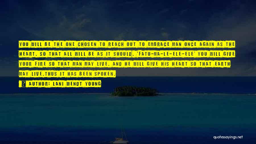 Lani Wendt Young Quotes: You Will Be The One Chosen To Reach Out To Embrace Man Once Again As The Heart. So That All