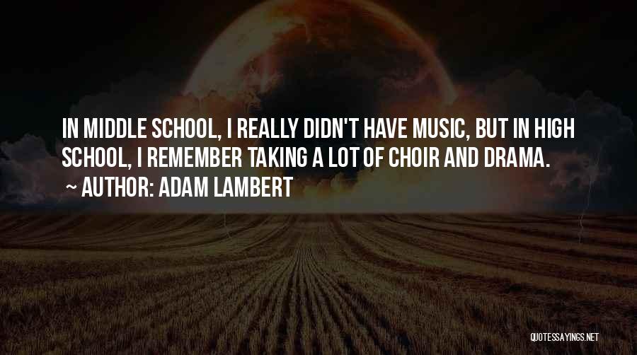 Adam Lambert Quotes: In Middle School, I Really Didn't Have Music, But In High School, I Remember Taking A Lot Of Choir And