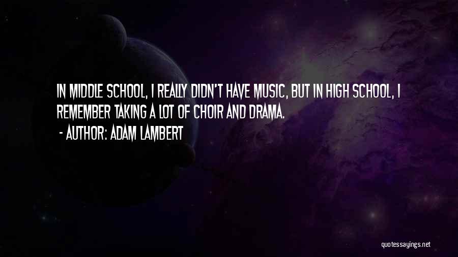 Adam Lambert Quotes: In Middle School, I Really Didn't Have Music, But In High School, I Remember Taking A Lot Of Choir And