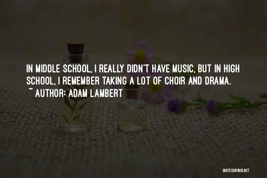 Adam Lambert Quotes: In Middle School, I Really Didn't Have Music, But In High School, I Remember Taking A Lot Of Choir And