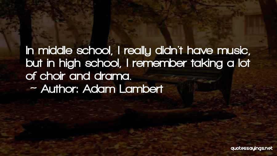 Adam Lambert Quotes: In Middle School, I Really Didn't Have Music, But In High School, I Remember Taking A Lot Of Choir And