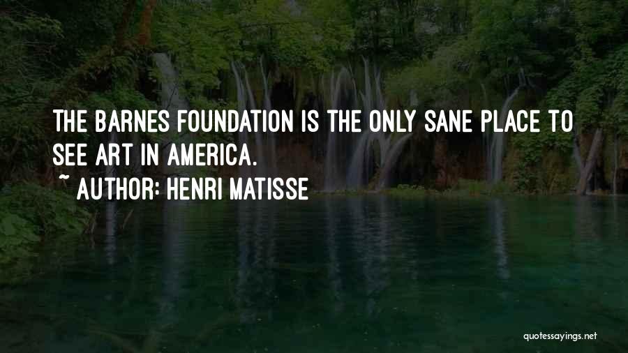 Henri Matisse Quotes: The Barnes Foundation Is The Only Sane Place To See Art In America.