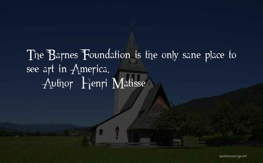 Henri Matisse Quotes: The Barnes Foundation Is The Only Sane Place To See Art In America.