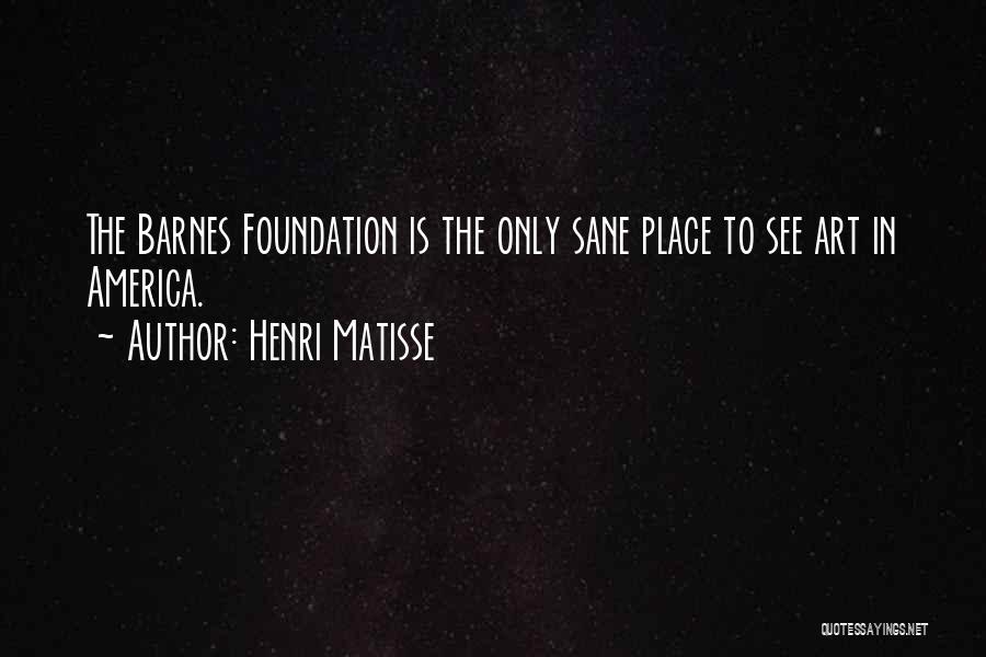 Henri Matisse Quotes: The Barnes Foundation Is The Only Sane Place To See Art In America.
