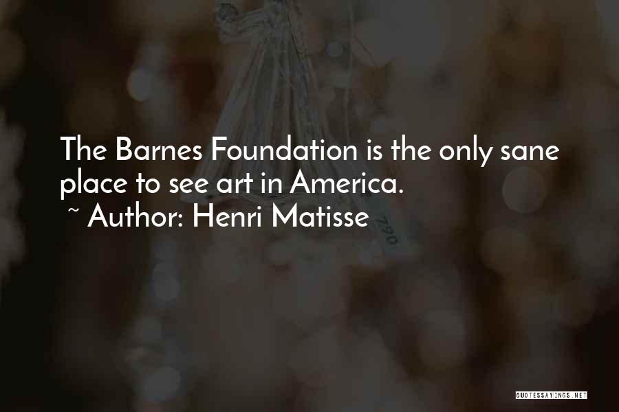 Henri Matisse Quotes: The Barnes Foundation Is The Only Sane Place To See Art In America.