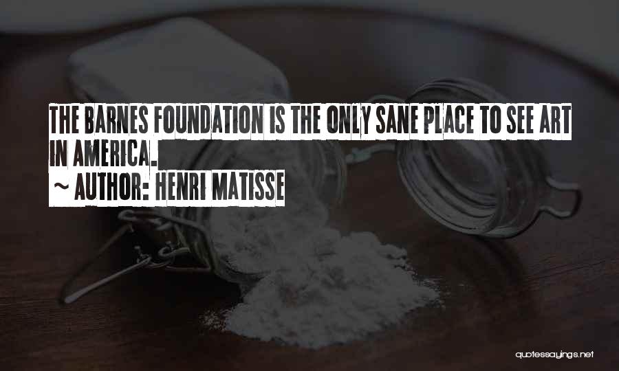 Henri Matisse Quotes: The Barnes Foundation Is The Only Sane Place To See Art In America.