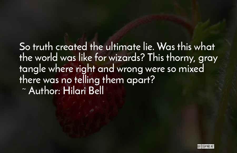 Hilari Bell Quotes: So Truth Created The Ultimate Lie. Was This What The World Was Like For Wizards? This Thorny, Gray Tangle Where