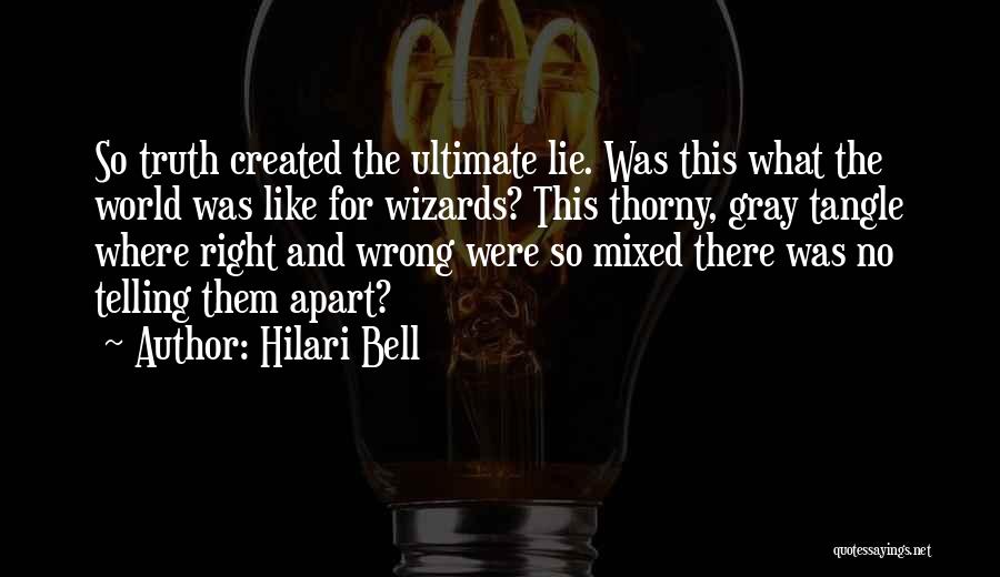 Hilari Bell Quotes: So Truth Created The Ultimate Lie. Was This What The World Was Like For Wizards? This Thorny, Gray Tangle Where