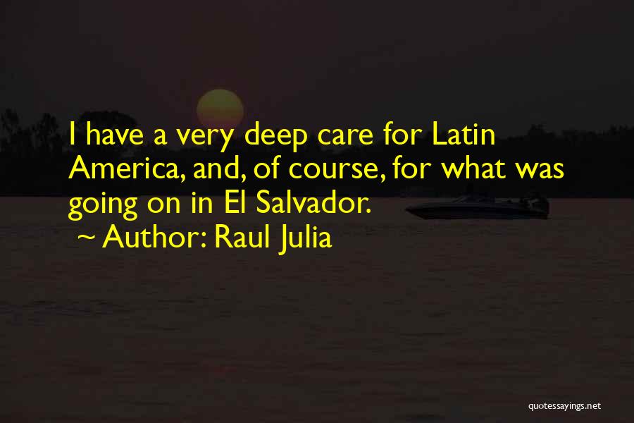 Raul Julia Quotes: I Have A Very Deep Care For Latin America, And, Of Course, For What Was Going On In El Salvador.