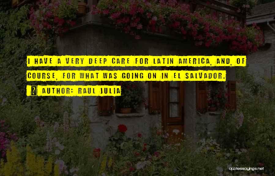 Raul Julia Quotes: I Have A Very Deep Care For Latin America, And, Of Course, For What Was Going On In El Salvador.