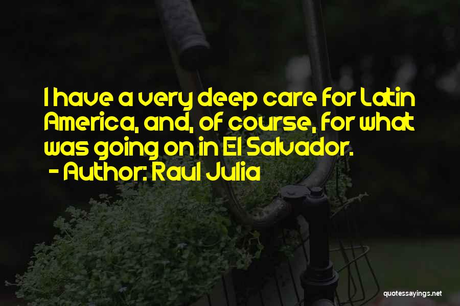 Raul Julia Quotes: I Have A Very Deep Care For Latin America, And, Of Course, For What Was Going On In El Salvador.