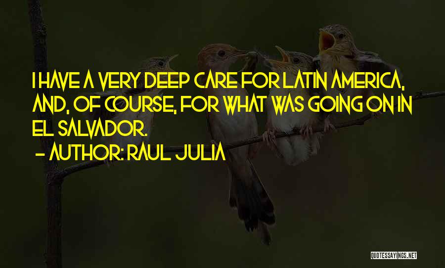 Raul Julia Quotes: I Have A Very Deep Care For Latin America, And, Of Course, For What Was Going On In El Salvador.