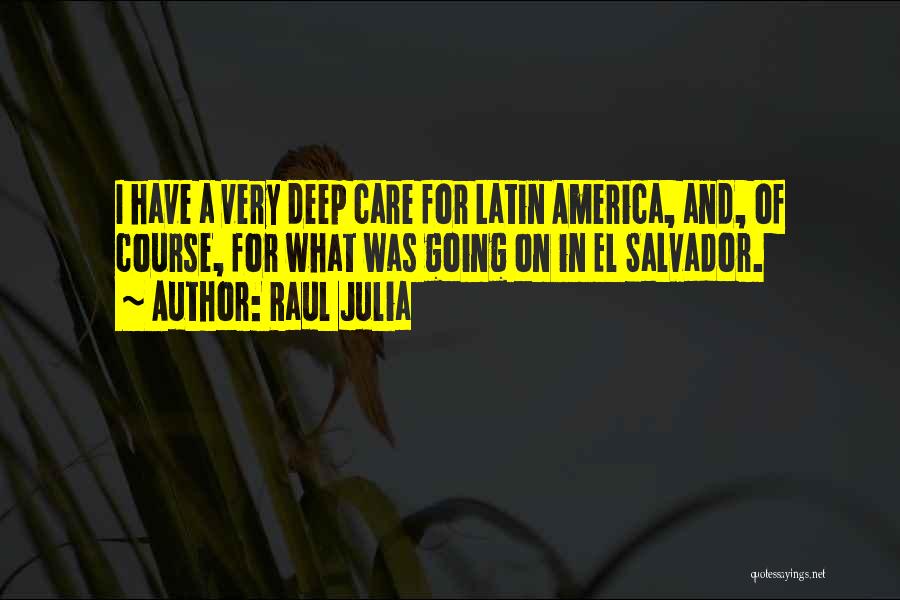 Raul Julia Quotes: I Have A Very Deep Care For Latin America, And, Of Course, For What Was Going On In El Salvador.