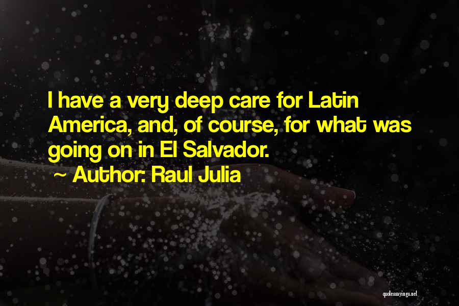 Raul Julia Quotes: I Have A Very Deep Care For Latin America, And, Of Course, For What Was Going On In El Salvador.
