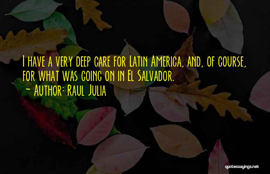 Raul Julia Quotes: I Have A Very Deep Care For Latin America, And, Of Course, For What Was Going On In El Salvador.