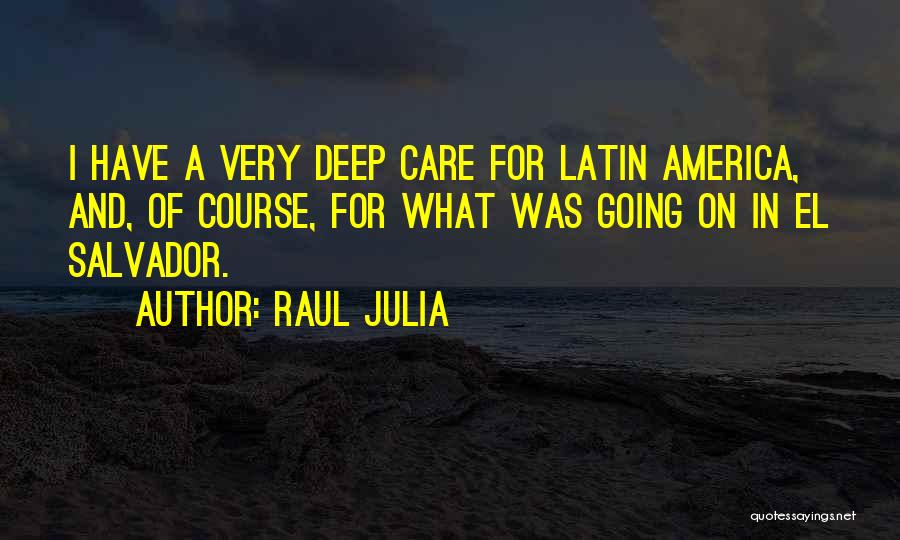 Raul Julia Quotes: I Have A Very Deep Care For Latin America, And, Of Course, For What Was Going On In El Salvador.