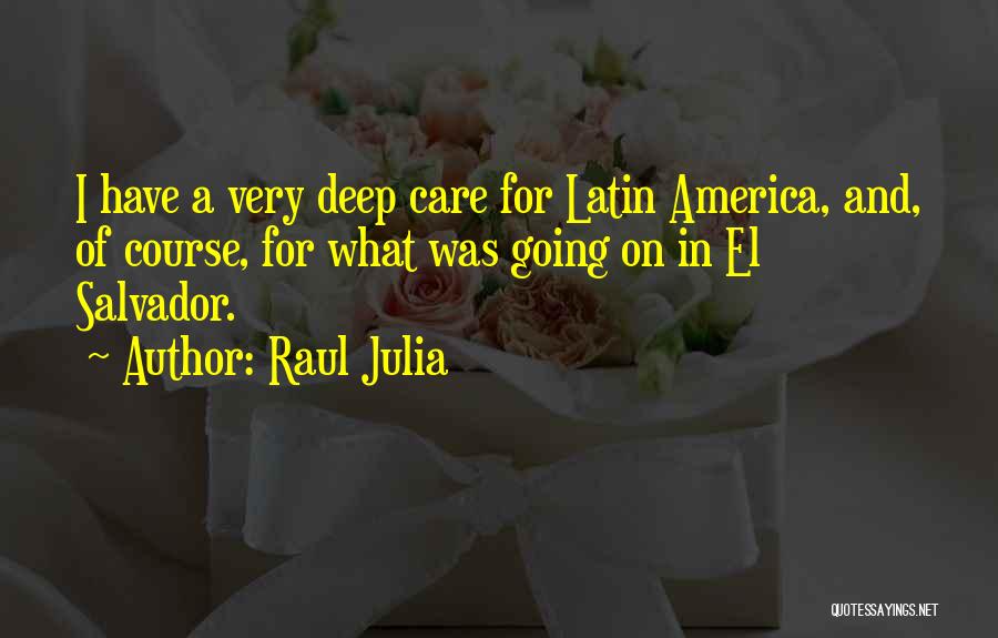 Raul Julia Quotes: I Have A Very Deep Care For Latin America, And, Of Course, For What Was Going On In El Salvador.