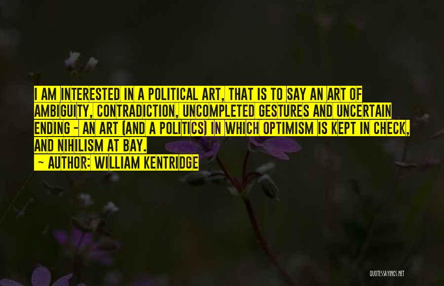 William Kentridge Quotes: I Am Interested In A Political Art, That Is To Say An Art Of Ambiguity, Contradiction, Uncompleted Gestures And Uncertain