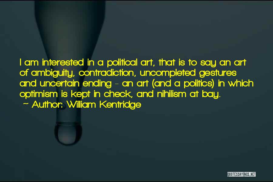 William Kentridge Quotes: I Am Interested In A Political Art, That Is To Say An Art Of Ambiguity, Contradiction, Uncompleted Gestures And Uncertain
