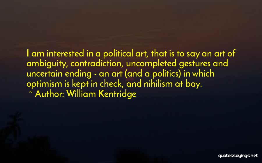 William Kentridge Quotes: I Am Interested In A Political Art, That Is To Say An Art Of Ambiguity, Contradiction, Uncompleted Gestures And Uncertain