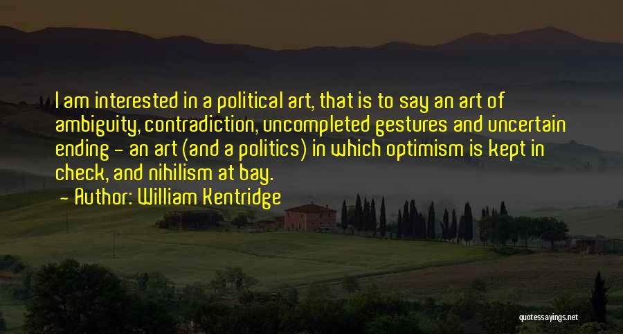 William Kentridge Quotes: I Am Interested In A Political Art, That Is To Say An Art Of Ambiguity, Contradiction, Uncompleted Gestures And Uncertain