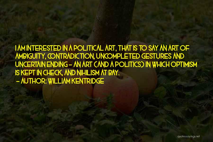 William Kentridge Quotes: I Am Interested In A Political Art, That Is To Say An Art Of Ambiguity, Contradiction, Uncompleted Gestures And Uncertain