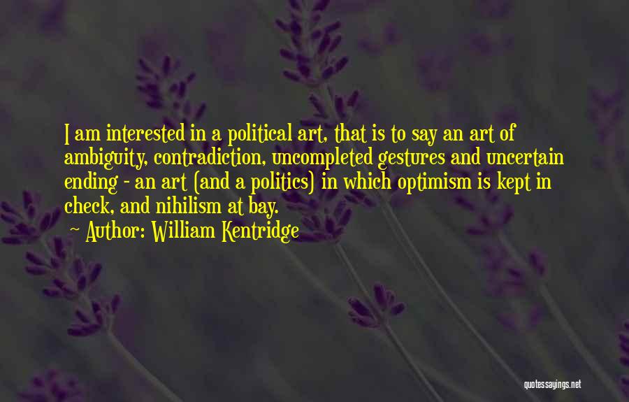 William Kentridge Quotes: I Am Interested In A Political Art, That Is To Say An Art Of Ambiguity, Contradiction, Uncompleted Gestures And Uncertain