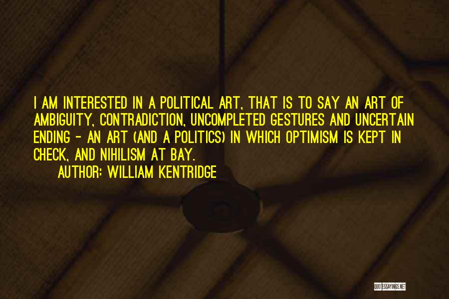 William Kentridge Quotes: I Am Interested In A Political Art, That Is To Say An Art Of Ambiguity, Contradiction, Uncompleted Gestures And Uncertain