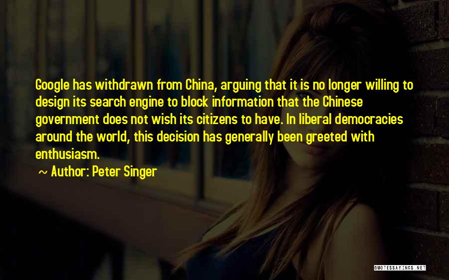 Peter Singer Quotes: Google Has Withdrawn From China, Arguing That It Is No Longer Willing To Design Its Search Engine To Block Information