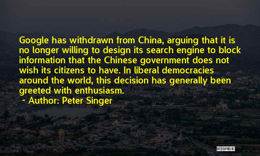 Peter Singer Quotes: Google Has Withdrawn From China, Arguing That It Is No Longer Willing To Design Its Search Engine To Block Information